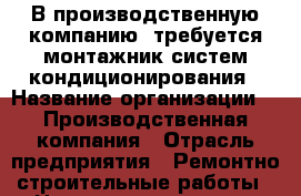 В производственную компанию  требуется монтажник систем кондиционирования › Название организации ­  Производственная компания › Отрасль предприятия ­ Ремонтно-строительные работы › Название вакансии ­ монтажник систем кондиционирования воздуха › Место работы ­ Благовещенск › Подчинение ­ Генеральному директору - Амурская обл., Благовещенск г. Работа » Вакансии   . Амурская обл.,Благовещенск г.